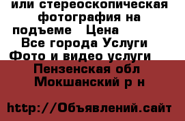 3D или стереоскопическая фотография на подъеме › Цена ­ 3 000 - Все города Услуги » Фото и видео услуги   . Пензенская обл.,Мокшанский р-н